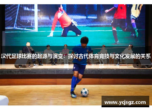 汉代足球比赛的起源与演变：探讨古代体育竞技与文化发展的关系