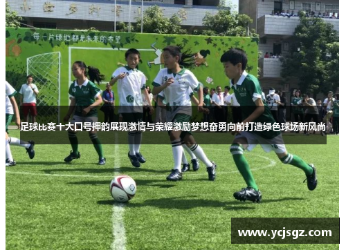 足球比赛十大口号押韵展现激情与荣耀激励梦想奋勇向前打造绿色球场新风尚